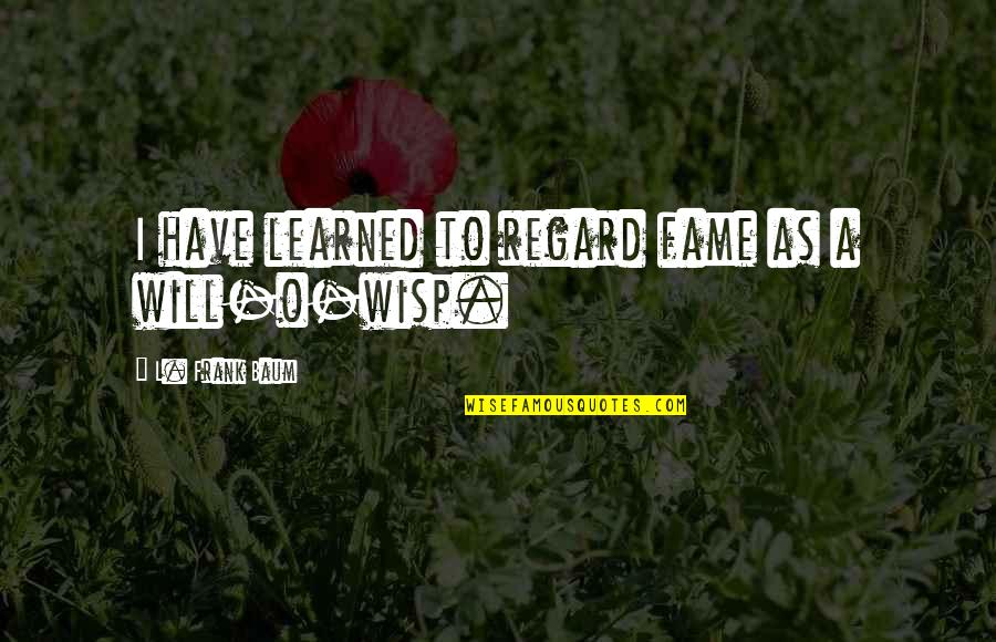 Aivano Quotes By L. Frank Baum: I have learned to regard fame as a