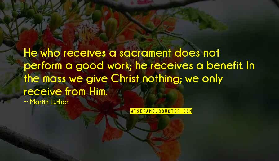 Aivano Quotes By Martin Luther: He who receives a sacrament does not perform