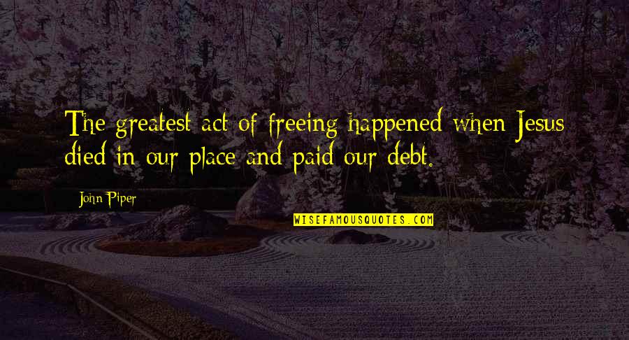 Aivar Anniste Quotes By John Piper: The greatest act of freeing happened when Jesus