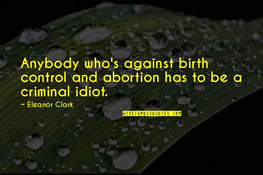 Aivd Dutch Quotes By Eleanor Clark: Anybody who's against birth control and abortion has