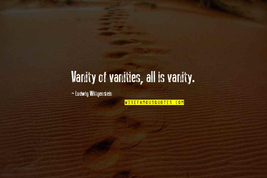 Aiysha Wilkins Quotes By Ludwig Wittgenstein: Vanity of vanities, all is vanity.