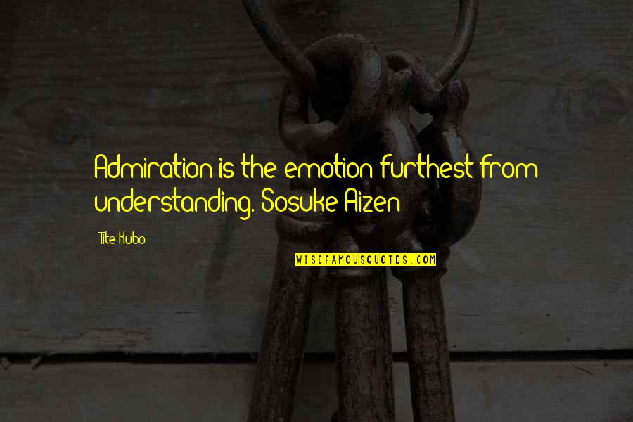 Aizen Bleach Quotes By Tite Kubo: Admiration is the emotion furthest from understanding.~Sosuke Aizen