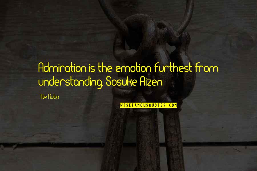 Aizen Sosuke Quotes By Tite Kubo: Admiration is the emotion furthest from understanding.~Sosuke Aizen