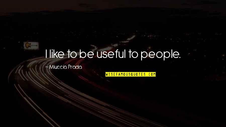 Aizpurua Ramon Quotes By Miuccia Prada: I like to be useful to people.