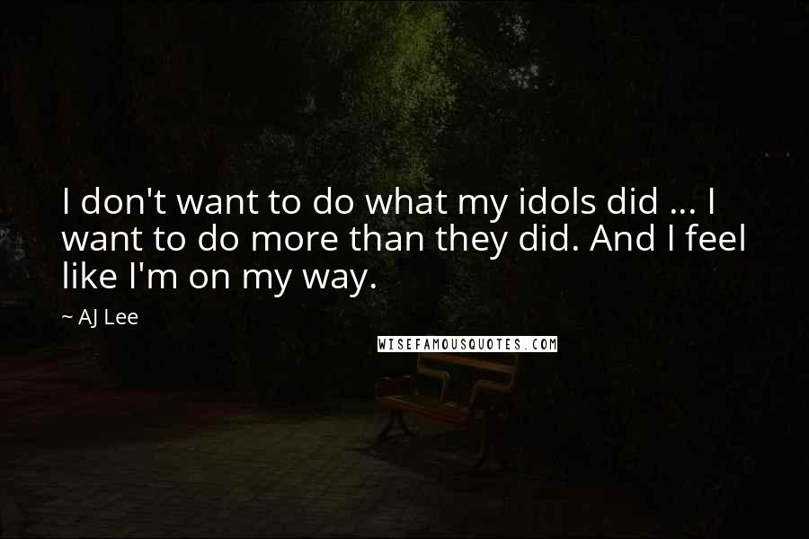 AJ Lee quotes: I don't want to do what my idols did ... I want to do more than they did. And I feel like I'm on my way. AJ Lee quotes: I don't want to do what my idols did ... I want to do more than they did. And I feel like I'm on my way.