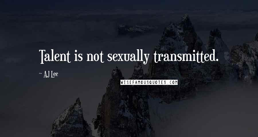 AJ Lee quotes: Talent is not sexually transmitted.