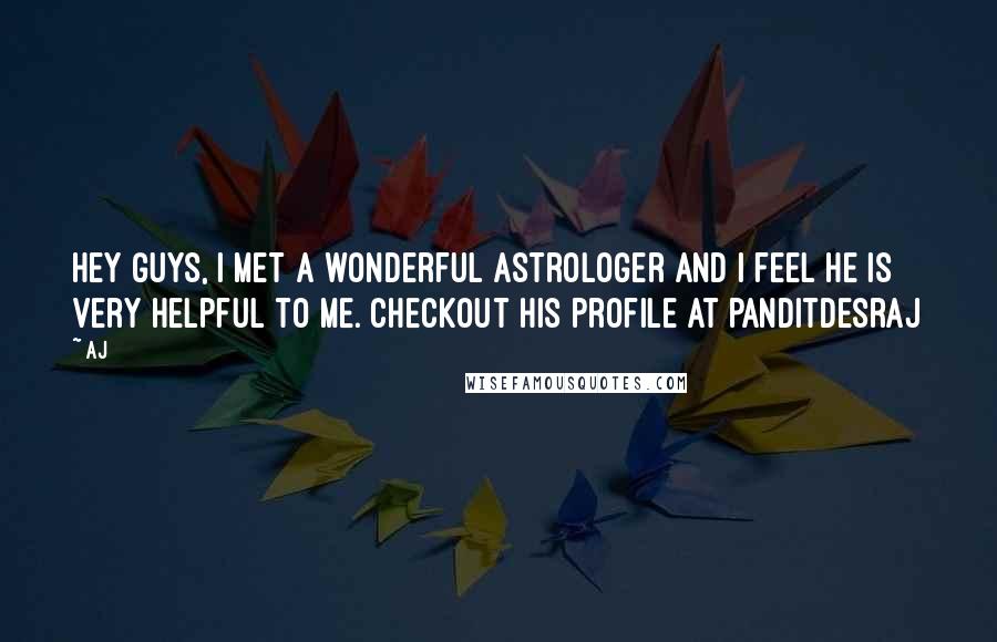 AJ quotes: Hey Guys, I met a wonderful astrologer and I feel he is very helpful to me. Checkout his profile at panditdesraj AJ quotes: Hey Guys, I met a wonderful astrologer and I feel he is very helpful to me. Checkout his profile at panditdesraj