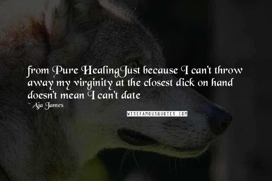 Aja James quotes: from Pure HealingJust because I can't throw away my virginity at the closest dick on hand doesn't mean I can't date