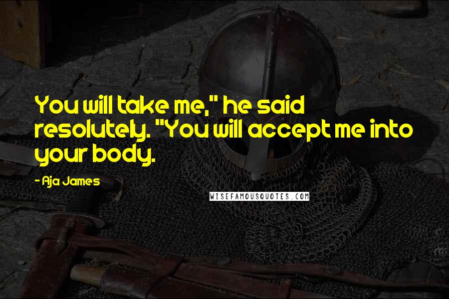 Aja James quotes: You will take me," he said resolutely. "You will accept me into your body.