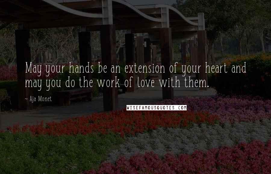 Aja Monet quotes: May your hands be an extension of your heart and may you do the work of love with them.