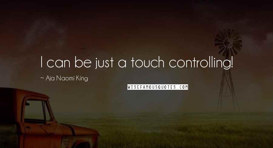 Aja Naomi King quotes: I can be just a touch controlling!