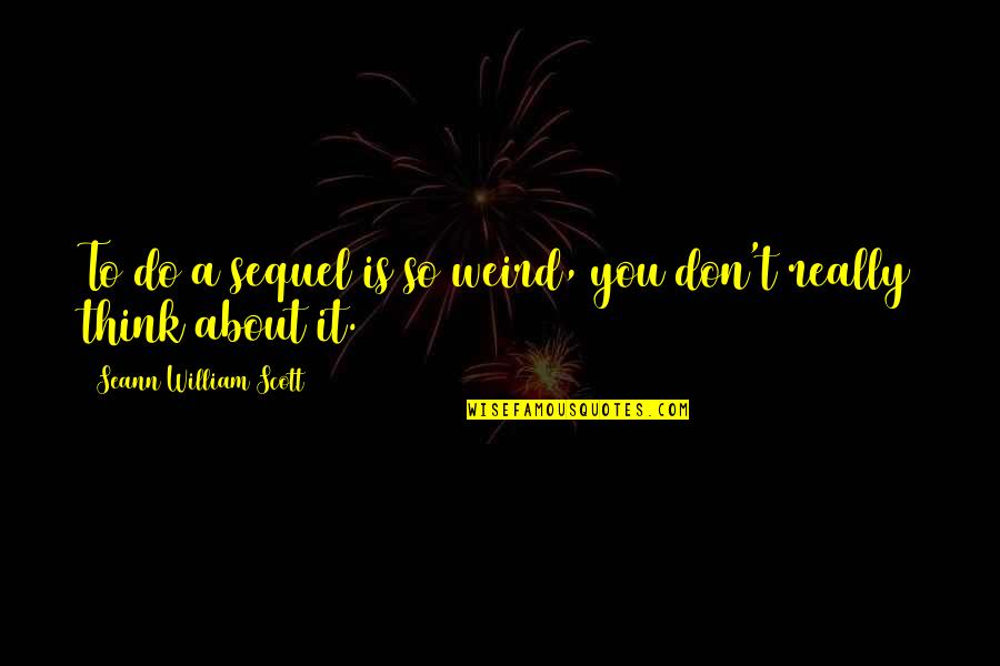 Ajagbe Olukunle Quotes By Seann William Scott: To do a sequel is so weird, you Ajagbe Olukunle Quotes By Seann William Scott: To do a sequel is so weird, you