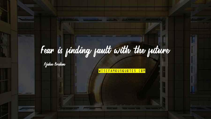 Ajahn Brahm Best Quotes By Ajahn Brahm: Fear is finding fault with the future.