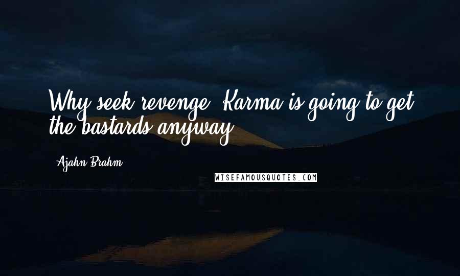 Ajahn Brahm quotes: Why seek revenge? Karma is going to get the bastards anyway