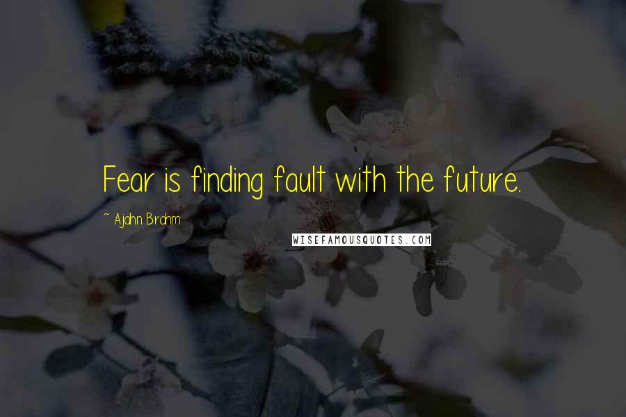 Ajahn Brahm quotes: Fear is finding fault with the future.