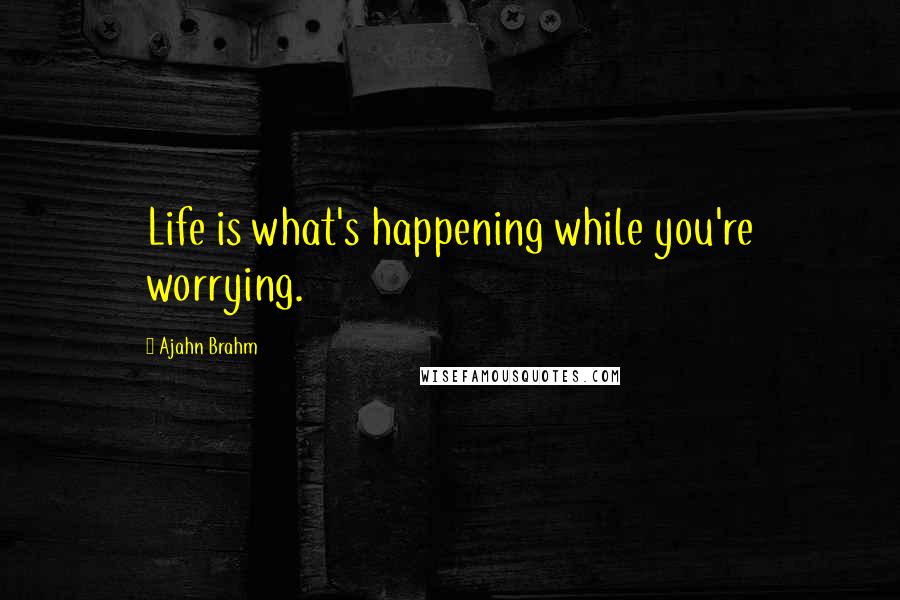 Ajahn Brahm quotes: Life is what's happening while you're worrying.