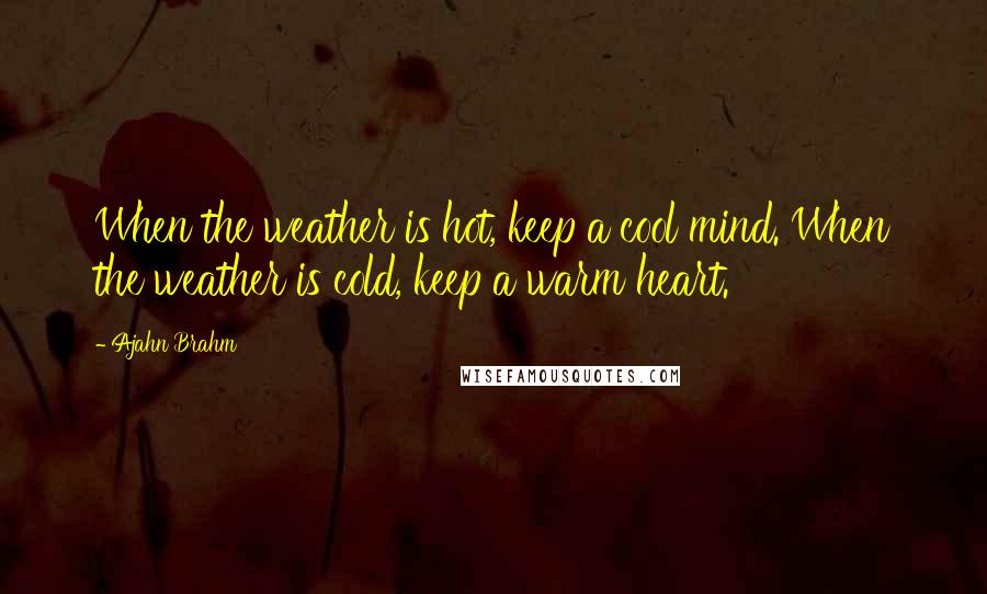 Ajahn Brahm quotes: When the weather is hot, keep a cool mind. When the weather is cold, keep a warm heart.