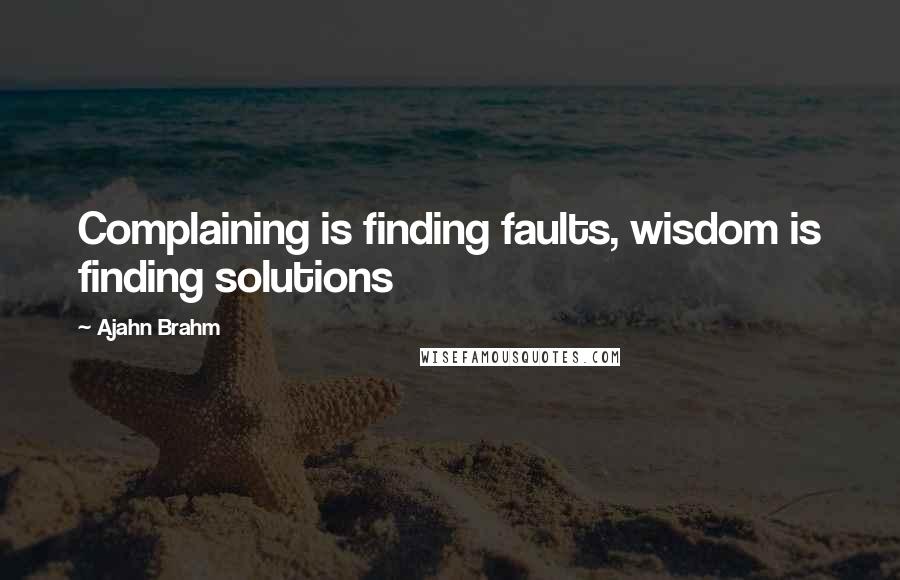 Ajahn Brahm quotes: Complaining is finding faults, wisdom is finding solutions