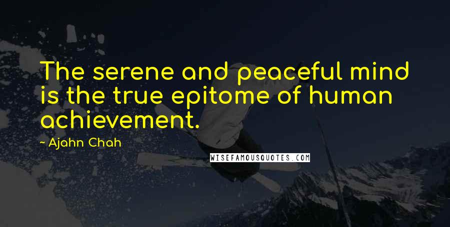 Ajahn Chah quotes: The serene and peaceful mind is the true epitome of human achievement.