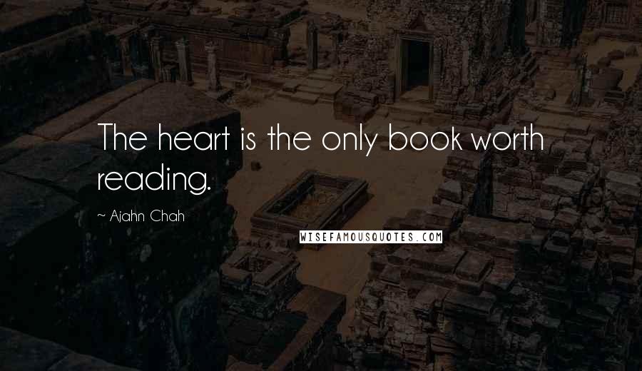 Ajahn Chah quotes: The heart is the only book worth reading.