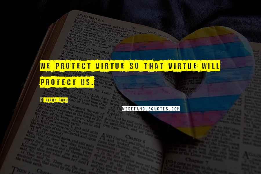 Ajahn Chah quotes: We protect virtue so that virtue will protect us.