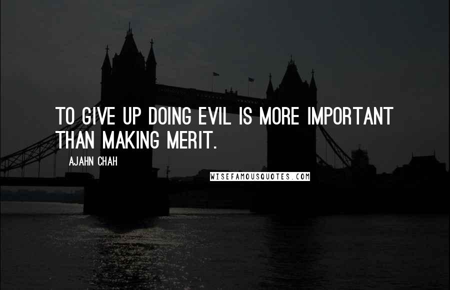 Ajahn Chah quotes: To give up doing evil is more important than making merit.