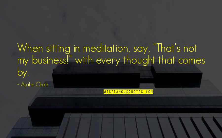 Ajahn Quotes By Ajahn Chah: When sitting in meditation, say, "That's not my