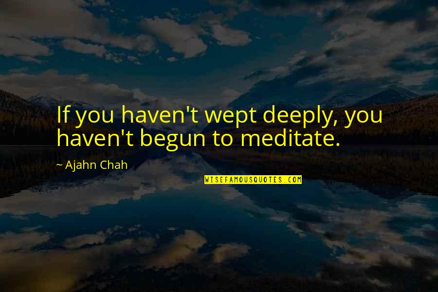 Ajahn Quotes By Ajahn Chah: If you haven't wept deeply, you haven't begun