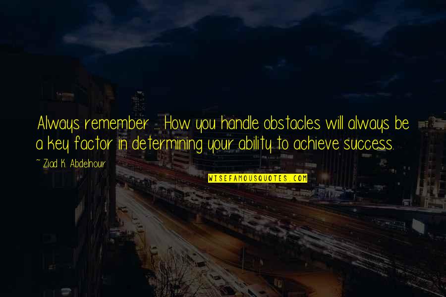 Ajajajaj Quotes By Ziad K. Abdelnour: Always remember ... How you handle obstacles will Ajajajaj Quotes By Ziad K. Abdelnour: Always remember ... How you handle obstacles will