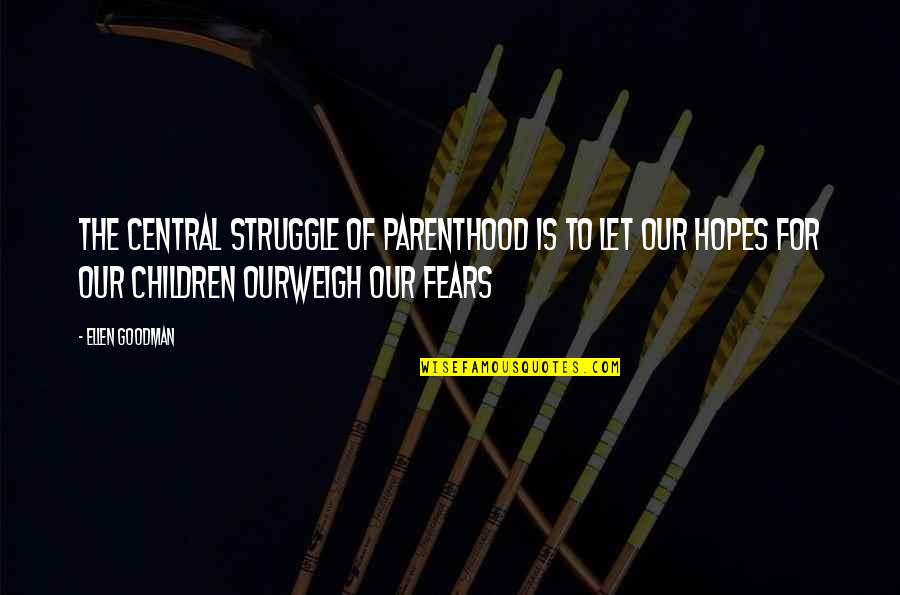 Ajajajaja Quotes By Ellen Goodman: The central struggle of parenthood is to let