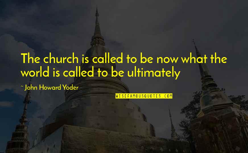 Ajajajaja Quotes By John Howard Yoder: The church is called to be now what