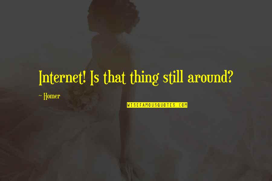 Ajak Deng Quotes By Homer: Internet! Is that thing still around?