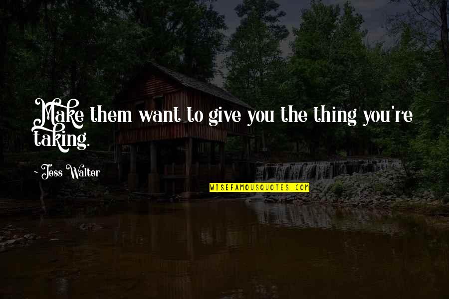 Ajakutty Quotes By Jess Walter: Make them want to give you the thing