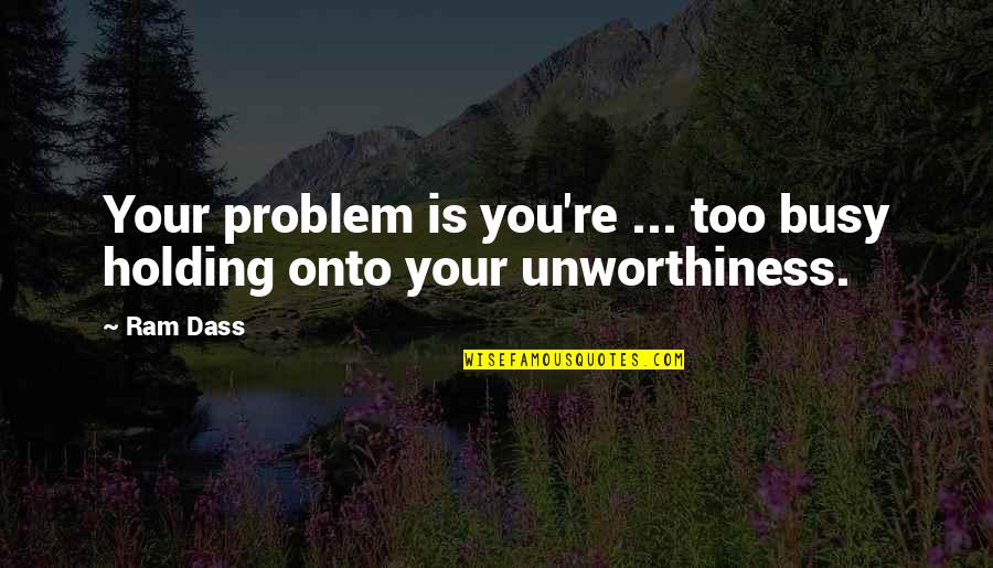 Ajali Quotes By Ram Dass: Your problem is you're ... too busy holding