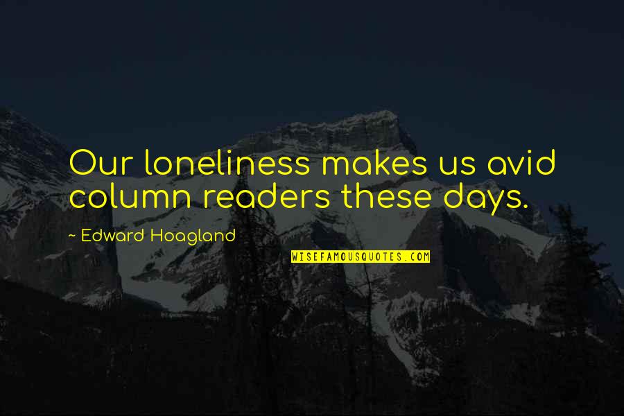 Ajalon Peterson Quotes By Edward Hoagland: Our loneliness makes us avid column readers these