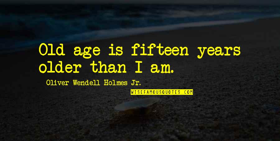 Ajamila Quotes By Oliver Wendell Holmes Jr.: Old age is fifteen years older than I Ajamila Quotes By Oliver Wendell Holmes Jr.: Old age is fifteen years older than I
