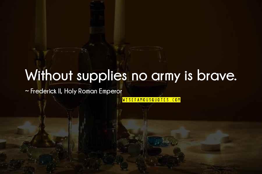 Ajani Mentor Quotes By Frederick II, Holy Roman Emperor: Without supplies no army is brave. Ajani Mentor Quotes By Frederick II, Holy Roman Emperor: Without supplies no army is brave.