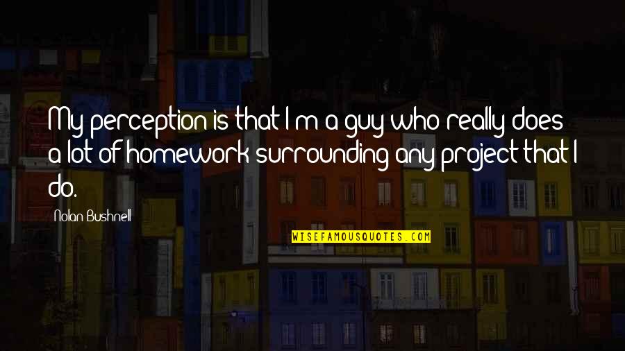 Ajao Aka Quotes By Nolan Bushnell: My perception is that I'm a guy who