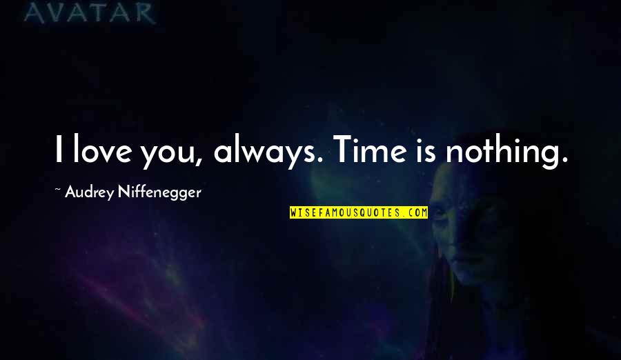 Ajaran Buddha Quotes By Audrey Niffenegger: I love you, always. Time is nothing. Ajaran Buddha Quotes By Audrey Niffenegger: I love you, always. Time is nothing.