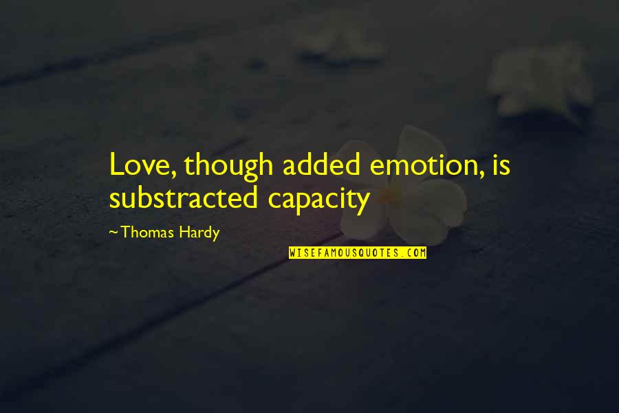 Ajaria Quotes By Thomas Hardy: Love, though added emotion, is substracted capacity Ajaria Quotes By Thomas Hardy: Love, though added emotion, is substracted capacity