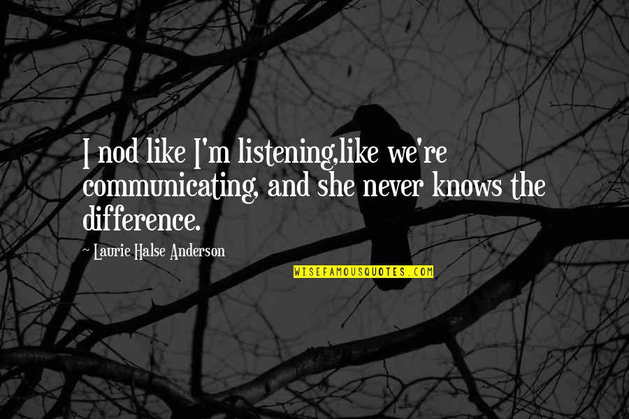 Ajarkan Aku Quotes By Laurie Halse Anderson: I nod like I'm listening,like we're communicating, and