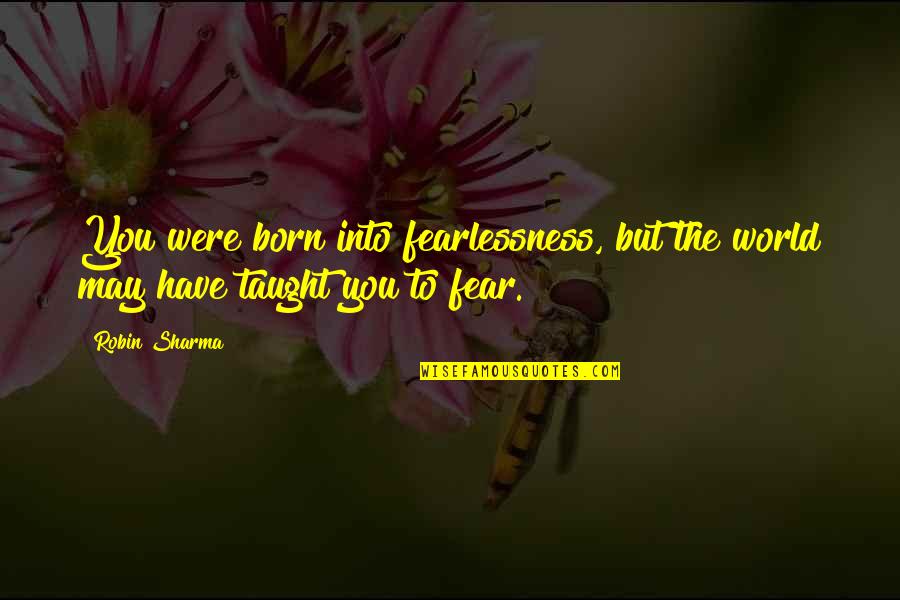 Ajarn Chai Quotes By Robin Sharma: You were born into fearlessness, but the world