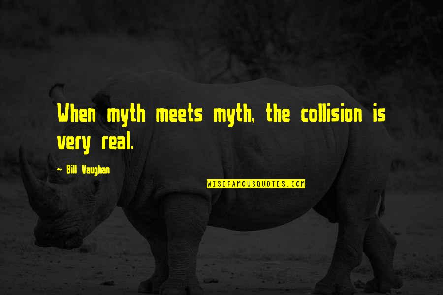 Ajarn Quotes By Bill Vaughan: When myth meets myth, the collision is very