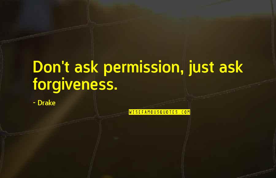 Ajarn Quotes By Drake: Don't ask permission, just ask forgiveness.