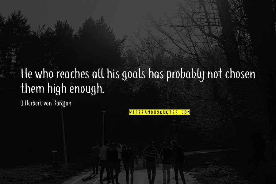 Ajasta Quotes By Herbert Von Karajan: He who reaches all his goals has probably Ajasta Quotes By Herbert Von Karajan: He who reaches all his goals has probably