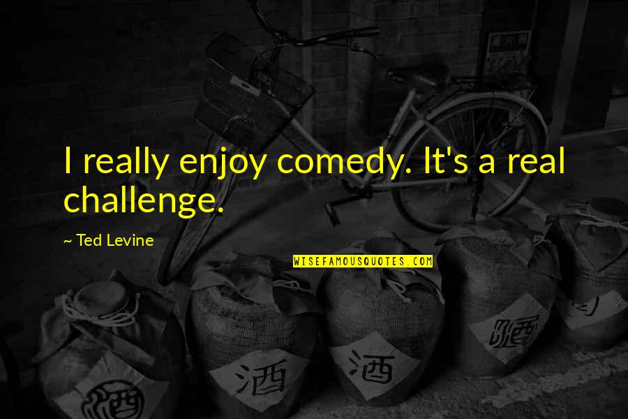 Ajastin Quotes By Ted Levine: I really enjoy comedy. It's a real challenge.