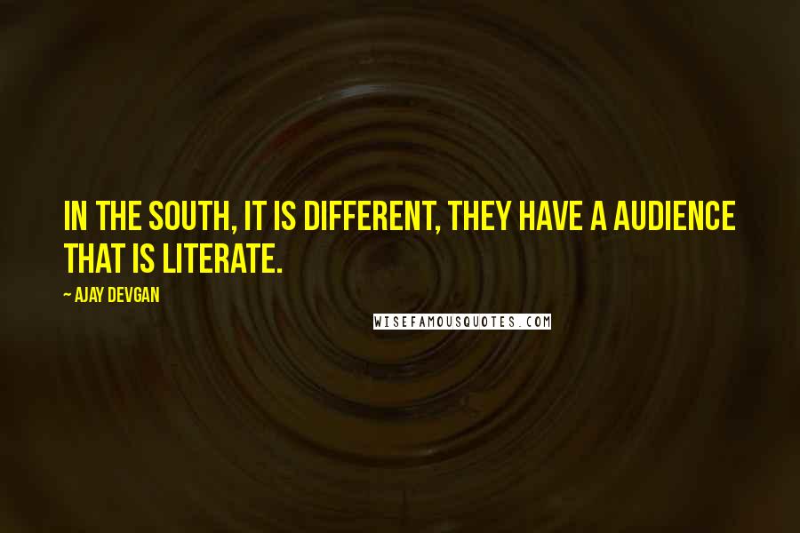 Ajay Devgan quotes: In the South, it is different, they have a audience that is literate.