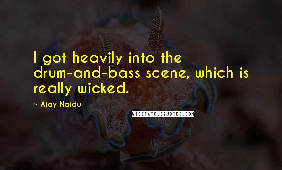 Ajay Naidu quotes: I got heavily into the drum-and-bass scene, which is really wicked.