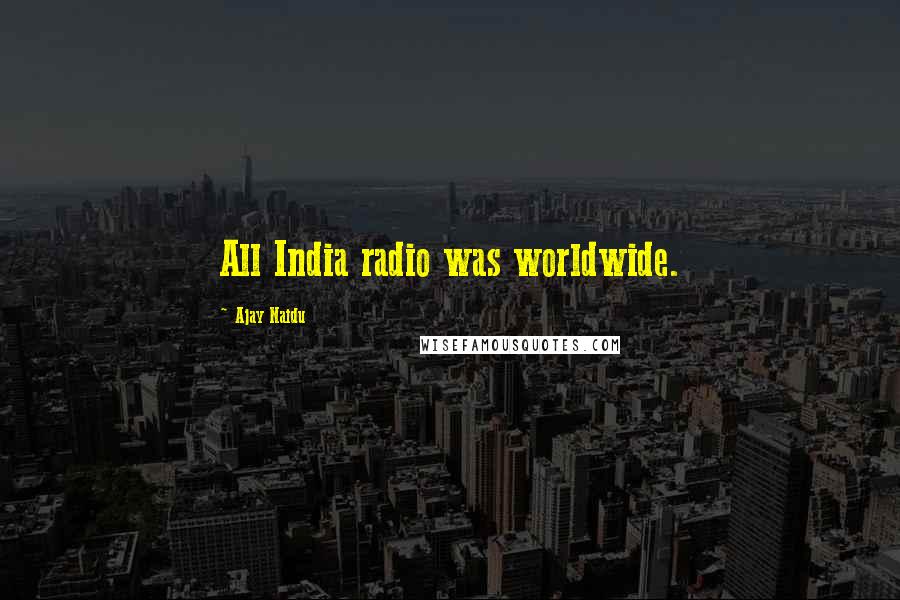 Ajay Naidu quotes: All India radio was worldwide.