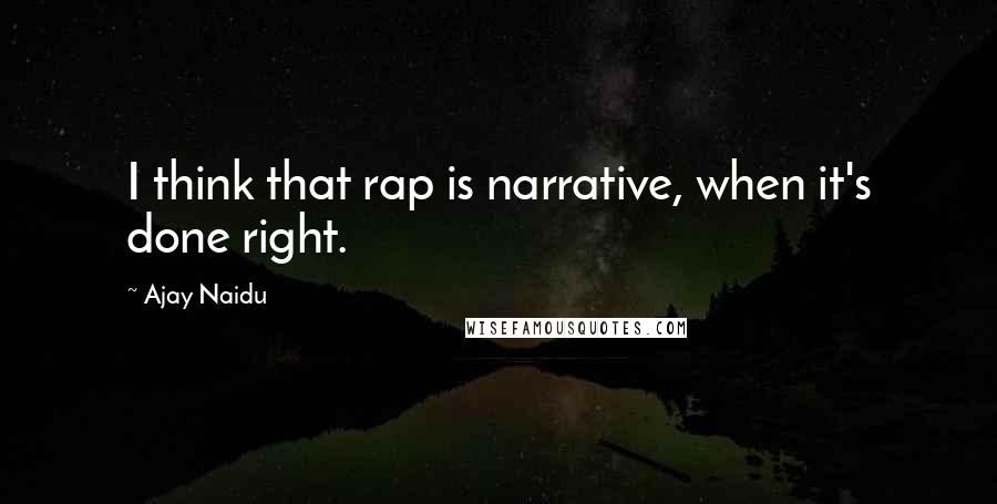 Ajay Naidu quotes: I think that rap is narrative, when it's done right.